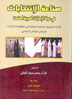 صناعة الإنتخابات في دولة الإمارات العربية المتحدة قراءة دستوري سياسية تحليلية في منظمة انتخابات المجلس الوطني الاتحادي