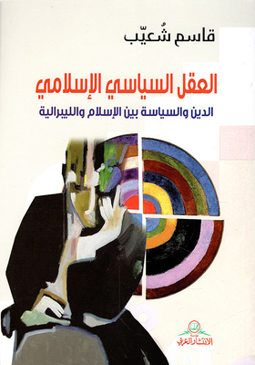العقل السياسي الإسلامي ؛ الدين والسياسة بين الإسلام والليبرالية