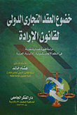 خضوع العقد التجارى الدولى لقانون الإرادة `دراسة فقهية قضائية مقارنة فى النظم الأنجلوسكسونية - اللاتينية - العربية`