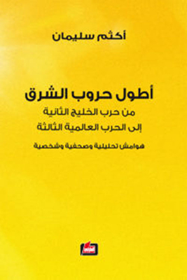 أطول حروب الشرق ؛ من حرب الخليج الثانية إلى الحرب العالمية الثالثة - هوامش تحليلية وصحفية وشخصية