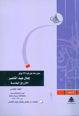 ستون عاما على ثورة 23 يوليو - جمال عبد الناصر `الأوراق الخاصة` - ثورة داخلية في مصر وانطلاقة عربية عالمية من 1961 - 1967 (المجلد الخامس)