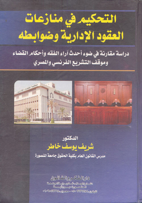 Arbitration In Administrative Contract Disputes And Its Controls `a Comparative Study In The Light Of The Latest Views Of Jurisprudence - Judicial Rulings And The Position Of French And Egyptian Legislation’