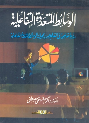الوسائط المتعددة التفاعلية `رؤية تعليمية فى التعلم عبر برمجيات الوسائط المتعددة التفاعلية`