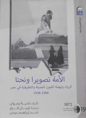 الأمة تصويرا ونحتا `الرواد ونهضة الفنون الجميلة والتطبيقية فى مصر (1908_1938)