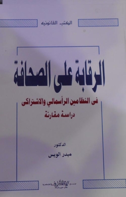 الرقابة علي الصحافة في النظامين الرأسمال و الاشتراكي `دراسة مقارنة`