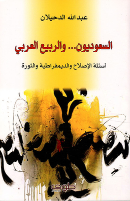 السعوديون... والربيع العربي ؛ أسئلة الإصلاح والديمقراطية والثورة
