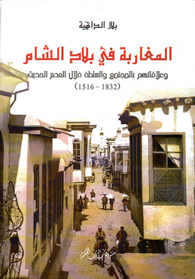 المغاربة في بلاد الشام ؛ وعلاقاتهم بالمجتمع والسلطة خلال العصر الحديث ( 1832 - 1516 )