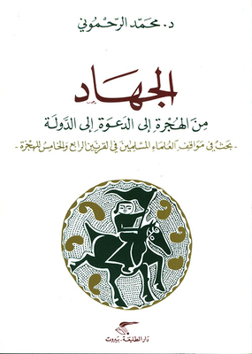 الجهاد: من الهجرة الى الدعوة الى الدولة - بحث في مواقف العلماء المسلمين في القرنين الرابع والخامس للهجرة