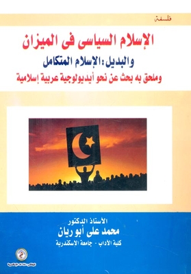 الإسلام السياسي في الميزان والبديل: الإسلام المتكامل وملحق به بحث عن نحو أيديولوجية عربية إسلامية