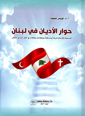 حوار الأديان في لبنان ؛ المسيحية والإسلام تاريخاً ومستقبلاً ومعتقدات وعلاقات في الفكر اللبناني المعاصر