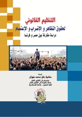 التنظيم القانوني لحقوق التظاهر والإضراب والإعتصام `دراسة مقارنة بين مصر وفرنسا`