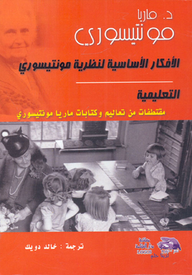الأفكار الأساسية لنظرية مونتيسوري التعليمية `مقتطفات من تعاليم وكتابات ماريا مونتيسوري`