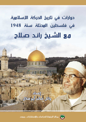 حوارات في تاريخ الحركة الإسلامية في فلسطين المحتلة سنة 1948 مع الشيخ رائد صلاح