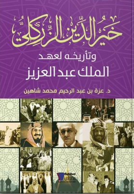 خير الدين الزركلي `وتاريخه لعهد الملك عبد العزيز`