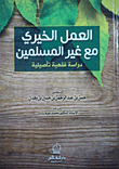 العمل الخيري مع غير المسلمين - دراسة فقهية تأصيلية