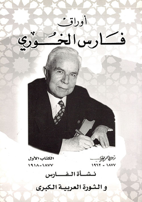 Fares Al-khoury Papers - Book One 1877 - 1918 The Rise Of The Knight And The Great Arab Revolt