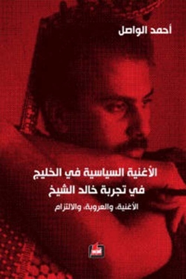 الأغنية السياسية في الخليج في تجربة خالد الشيخ : الأغنية، والعروبة، والإلتزام