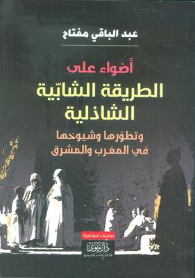Lights On The Shabiya Shadhili Way - Its Development And Its Sheikhs In Morocco And The Levant