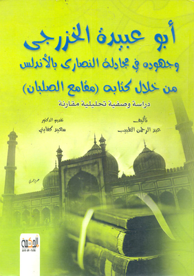 Abu ubaidah al-khazraji and his efforts in arguing with christians in andalusia through his book (maqamat al-salban) `a comparative descriptive and analytical study`