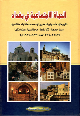 الحياة الاجتماعية في بغداد (تاريخها – أسوارها – بيوتها – حماماتها – مفاهبها – مساجدها – تكاياها – طوائفها - مجالسها) (1247 - 1336ه/1831 - 1917م)