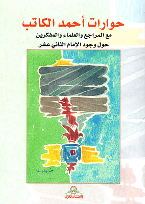 Ahmad Al-katib’s Dialogues With References - Scholars And Thinkers About The Existence Of The Twelfth Imam