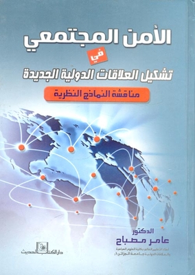 الأمن المجتمعي في تشكيل العلاقات الدولية الجديدة ` مناقشة النماذج النظرية `