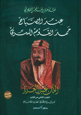 عند الصباح حمد القوم السرى ؛ الملك عبد العزيز ( الجزء الثاني من كتاب لسراة الليل هتف الصباح )