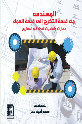 المهندس من قبعة التخرج إلى قبعة العمل : مهارات وأساسيات العمل في المشاريع