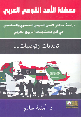The Dilemma Of Arab National Security `a Study Of The Egyptian And Gulf National Security Cases In Light Of The Developments Of The Arab Spring` - Challenges And Recommendations