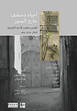 Neighborhoods Of Damascus Outside The Wall - A Contemporary Atlas Of Historical Neighborhoods
