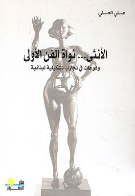 The Female...the First Nucleus Of Art; Incidents In Lebanese Plastic Experiments