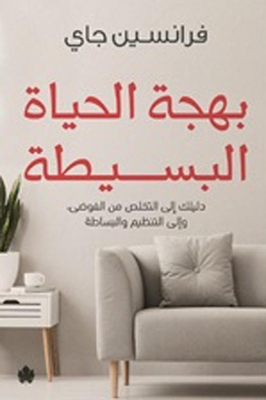 The Simple Joy Of Living `your Guide To De-cluttering - Organizing And Simplicity`