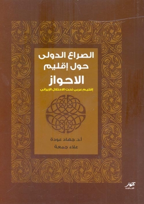 The International Conflict Over The Al-ahwaz Region 'an Arab Region Under Iranian Occupation'