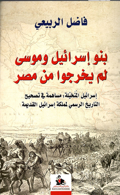 بنو إسرائيل وموسى لم يخرجوا من مصر - إسرائيل المتخيلة: مساهمة في تصحيح التاريخ الرسمي لمملكة إسرائيل القديمة