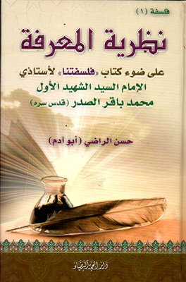 Theory Of Knowledge In The Light Of The Book 'our Philosophy' By My Teacher - The First Imam - The First Martyr - Muhammad Baqir Al-sadr (may His Secret Be Holy)