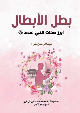 The Hero Of Heroes: The Most Notable Attributes Of The Prophet, May God Bless Him And Grant Him Peace
