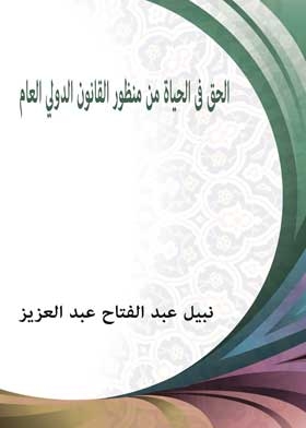الحق في الحياة من منظور القانون الدولي العام دراسة مقارنة بالشريعة الإسلامية والتشريع المصري