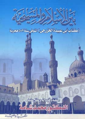 بين الإسلام والمسيحية: كتاب أبي عبيدة الخزرجي المتوفى سنة 582 هجرية