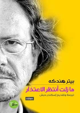 مازلت انتظر الاعتذار : حوارات «بيتر هندكه» فى الأدب والسياسة والثقافة