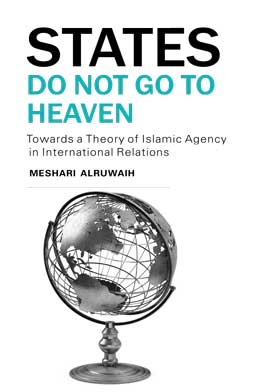 States Do Not Go To Heaven: Towards A Theory Of Islamic Agency In International Relations