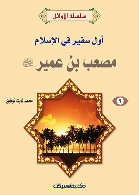 The First Ambassador In Islam, Musab Bin Omair, May God Be Pleased With Him (the First Series For Boys; 6)