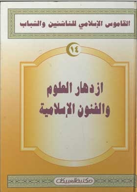 ازدهار العلوم والفنون الإسلامية (القاموس الإسلامي للناشئين والشباب؛ 14)