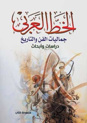 الخط العربي جماليات الفن والتاريخ “دراسات وأبحاث"