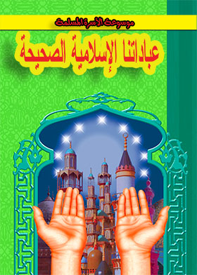 عبادتنا الإسلامية الصحيحة (سلسلة موسوعة الأسرة المسلمة)