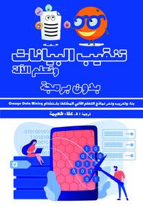 تنقيب البيانات وتعلم الآلة: بدون برمجة بناء وتدريب ونشر نماذج التعلم الآلي المختلفة باستخدام Orange Data Mining