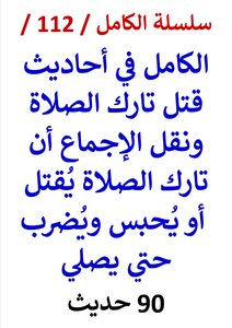 Al-kamil In The Hadiths About Killing The One Who Neglected Prayer And Conveying The Consensus That The One Who Neglected Prayer Is Killed Or Imprisoned And Beaten Until He Prays / 100 Hadiths