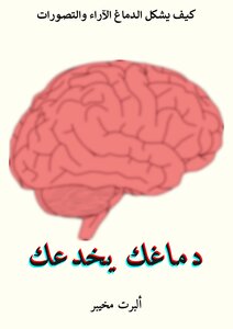 دماغك يخدعك : كيف يشكل الدماغ الاراء والتصورات