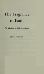 The Fragrance Of Faith The Enlightened Heart Of Islam