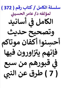 الكامل في أسانيد وتصحيح حديث أحسنوا أكفان موتاكم فإنهم يتزاورون فيها في قبورهم من سبع طرق عن النبي