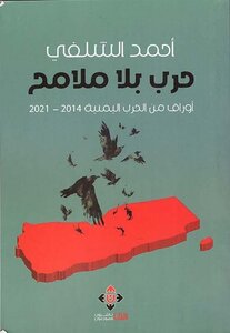 حرب بلا ملامح.. أوراق من الحرب اليمنية 2014 - 2021